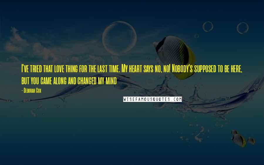 Deborah Cox Quotes: I've tried that love thing for the last time. My heart says no, no! Nobody's supposed to be here, but you came along and changed my mind