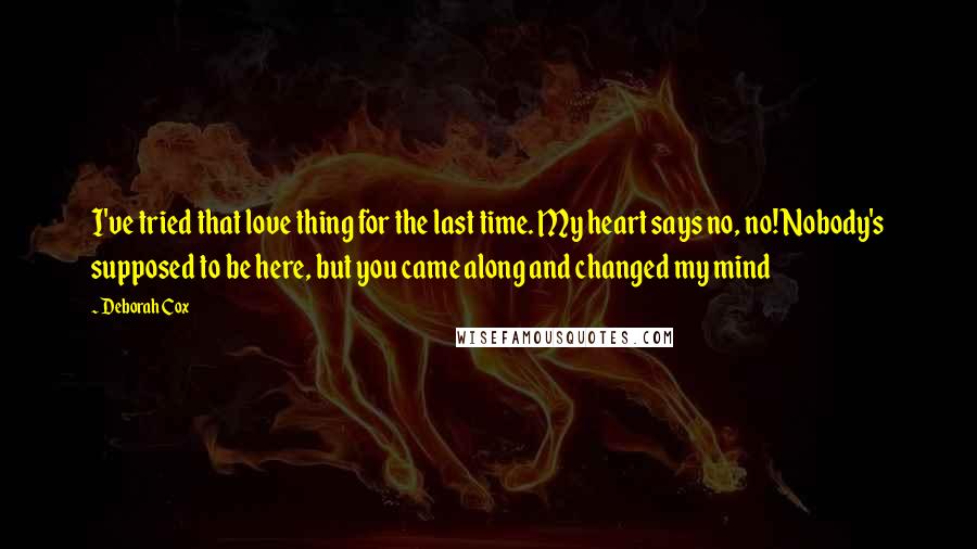 Deborah Cox Quotes: I've tried that love thing for the last time. My heart says no, no! Nobody's supposed to be here, but you came along and changed my mind