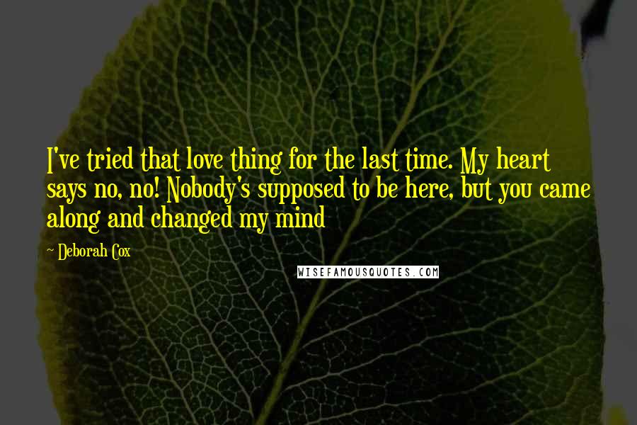 Deborah Cox Quotes: I've tried that love thing for the last time. My heart says no, no! Nobody's supposed to be here, but you came along and changed my mind