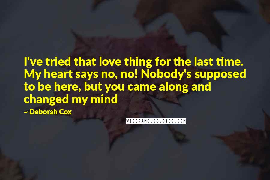 Deborah Cox Quotes: I've tried that love thing for the last time. My heart says no, no! Nobody's supposed to be here, but you came along and changed my mind