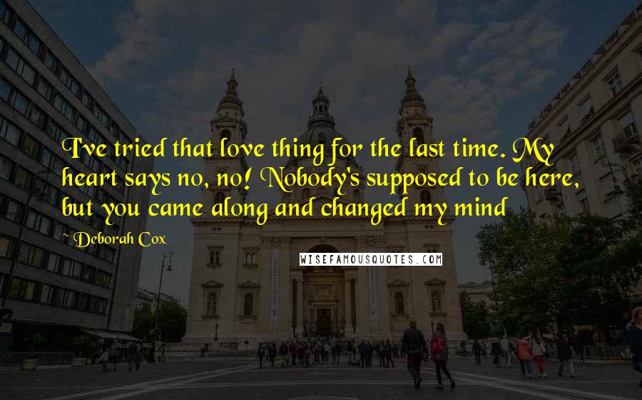 Deborah Cox Quotes: I've tried that love thing for the last time. My heart says no, no! Nobody's supposed to be here, but you came along and changed my mind