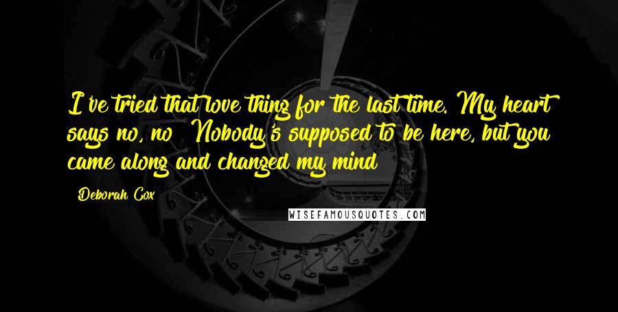Deborah Cox Quotes: I've tried that love thing for the last time. My heart says no, no! Nobody's supposed to be here, but you came along and changed my mind
