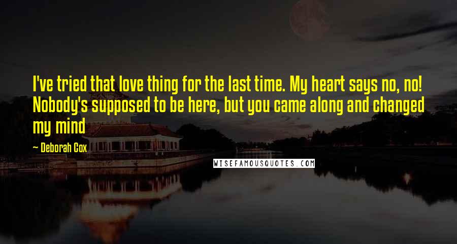 Deborah Cox Quotes: I've tried that love thing for the last time. My heart says no, no! Nobody's supposed to be here, but you came along and changed my mind