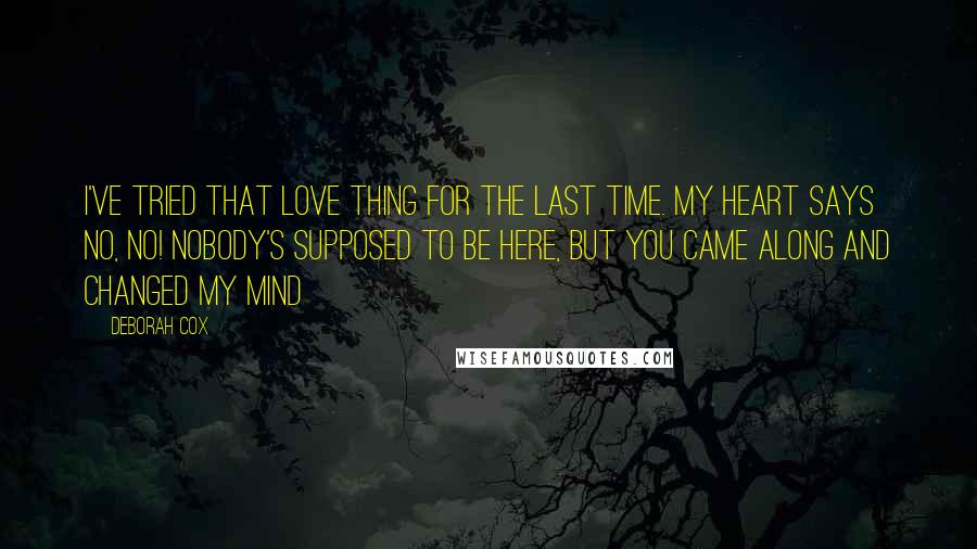 Deborah Cox Quotes: I've tried that love thing for the last time. My heart says no, no! Nobody's supposed to be here, but you came along and changed my mind