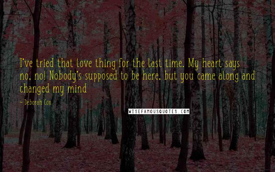 Deborah Cox Quotes: I've tried that love thing for the last time. My heart says no, no! Nobody's supposed to be here, but you came along and changed my mind