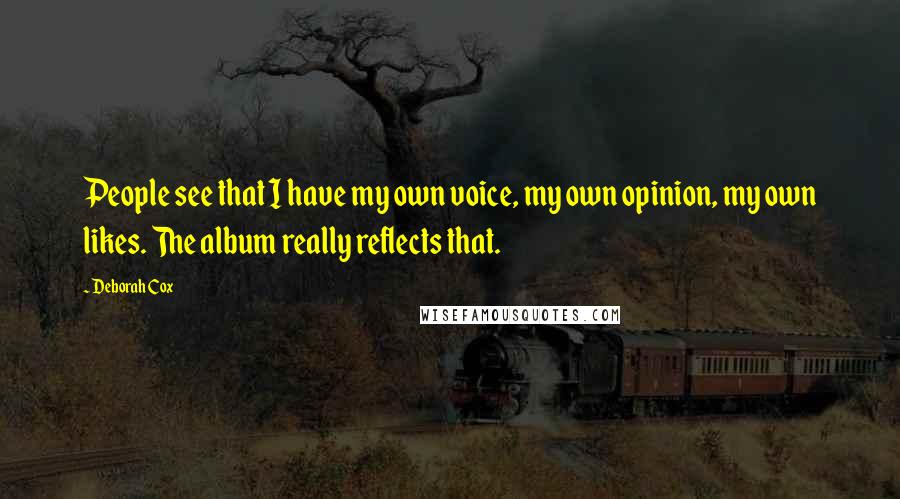 Deborah Cox Quotes: People see that I have my own voice, my own opinion, my own likes. The album really reflects that.