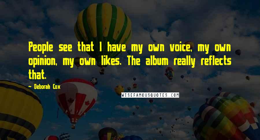 Deborah Cox Quotes: People see that I have my own voice, my own opinion, my own likes. The album really reflects that.