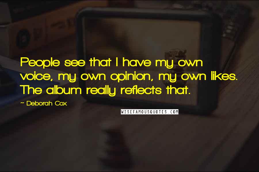 Deborah Cox Quotes: People see that I have my own voice, my own opinion, my own likes. The album really reflects that.