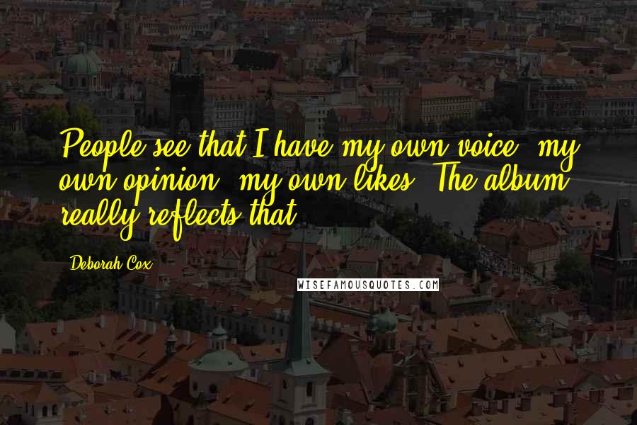 Deborah Cox Quotes: People see that I have my own voice, my own opinion, my own likes. The album really reflects that.