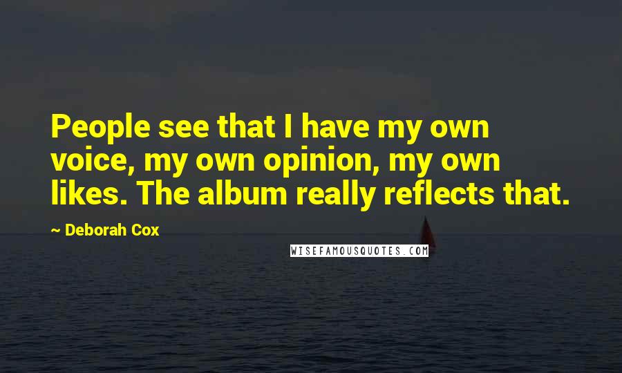 Deborah Cox Quotes: People see that I have my own voice, my own opinion, my own likes. The album really reflects that.