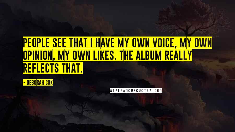 Deborah Cox Quotes: People see that I have my own voice, my own opinion, my own likes. The album really reflects that.