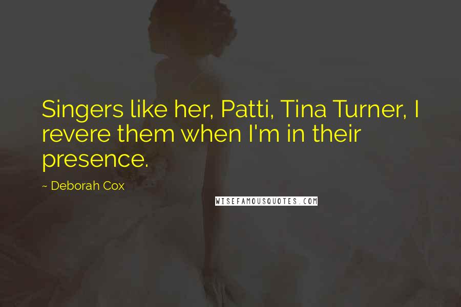 Deborah Cox Quotes: Singers like her, Patti, Tina Turner, I revere them when I'm in their presence.