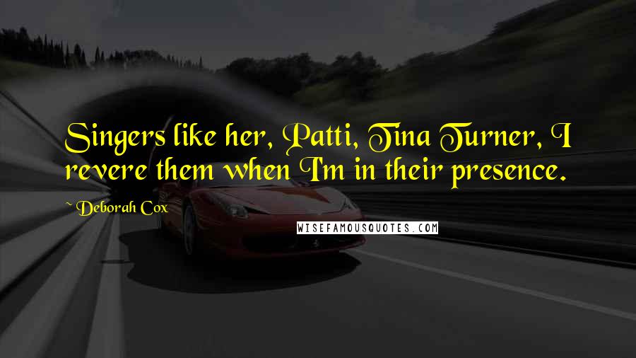 Deborah Cox Quotes: Singers like her, Patti, Tina Turner, I revere them when I'm in their presence.