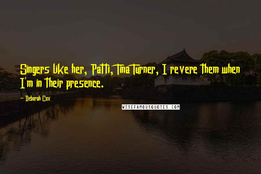 Deborah Cox Quotes: Singers like her, Patti, Tina Turner, I revere them when I'm in their presence.