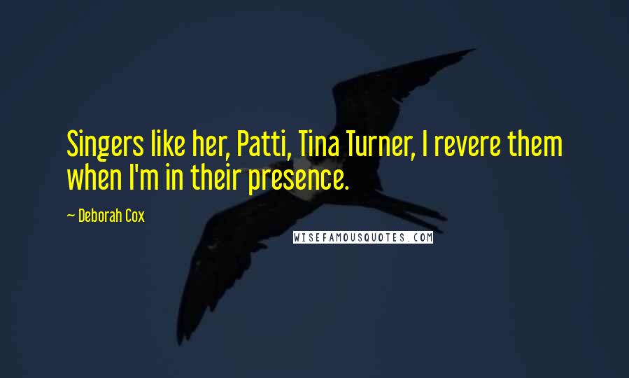 Deborah Cox Quotes: Singers like her, Patti, Tina Turner, I revere them when I'm in their presence.