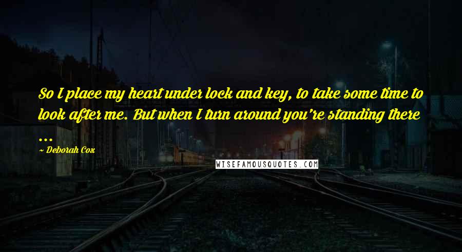 Deborah Cox Quotes: So I place my heart under lock and key, to take some time to look after me. But when I turn around you're standing there ...