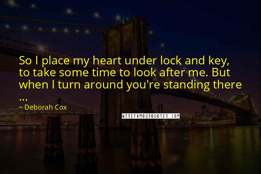 Deborah Cox Quotes: So I place my heart under lock and key, to take some time to look after me. But when I turn around you're standing there ...