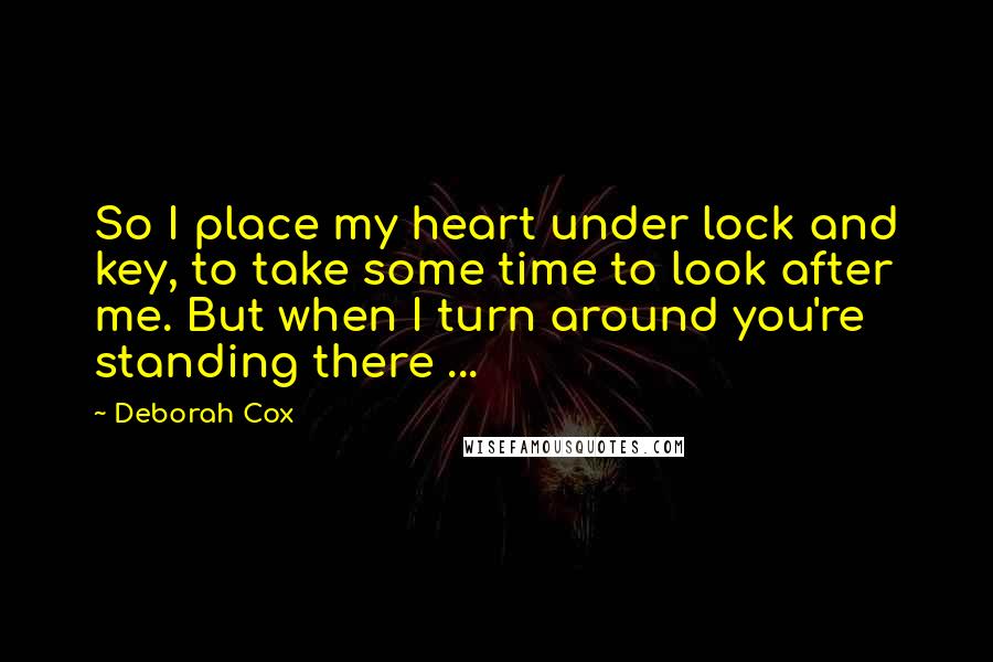 Deborah Cox Quotes: So I place my heart under lock and key, to take some time to look after me. But when I turn around you're standing there ...