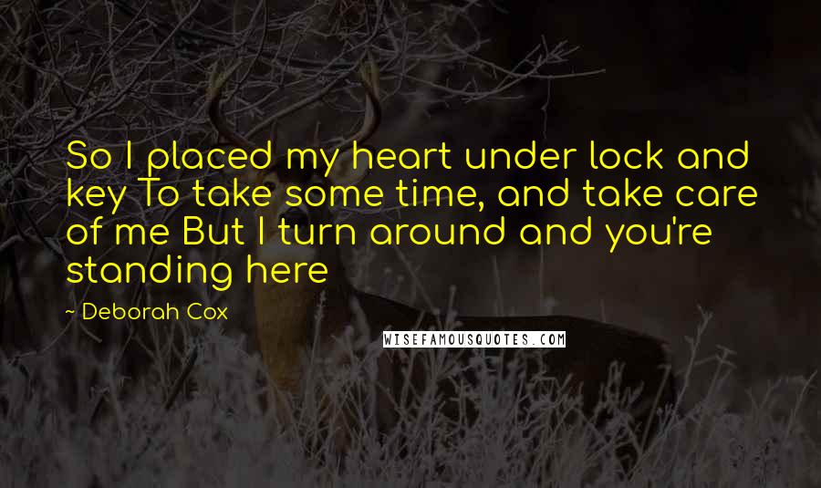 Deborah Cox Quotes: So I placed my heart under lock and key To take some time, and take care of me But I turn around and you're standing here