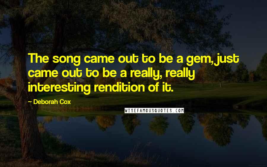 Deborah Cox Quotes: The song came out to be a gem, just came out to be a really, really interesting rendition of it.