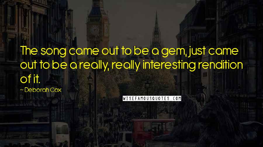 Deborah Cox Quotes: The song came out to be a gem, just came out to be a really, really interesting rendition of it.