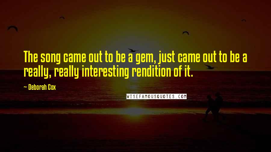 Deborah Cox Quotes: The song came out to be a gem, just came out to be a really, really interesting rendition of it.