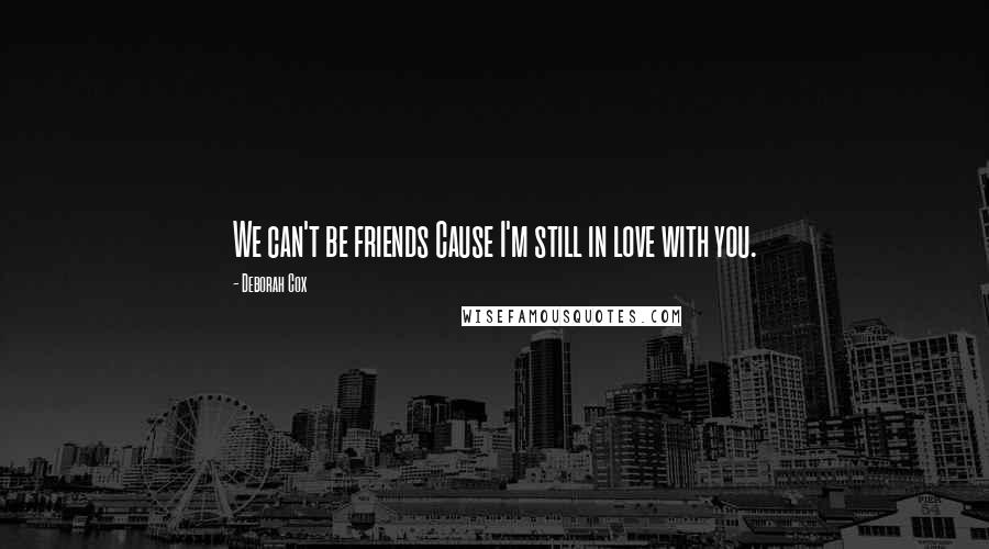 Deborah Cox Quotes: We can't be friends Cause I'm still in love with you.