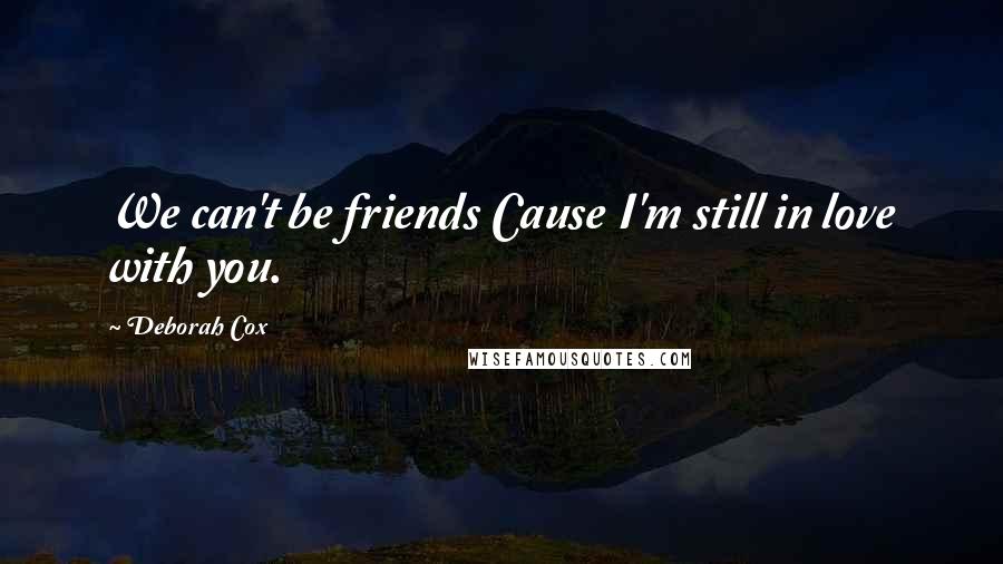 Deborah Cox Quotes: We can't be friends Cause I'm still in love with you.