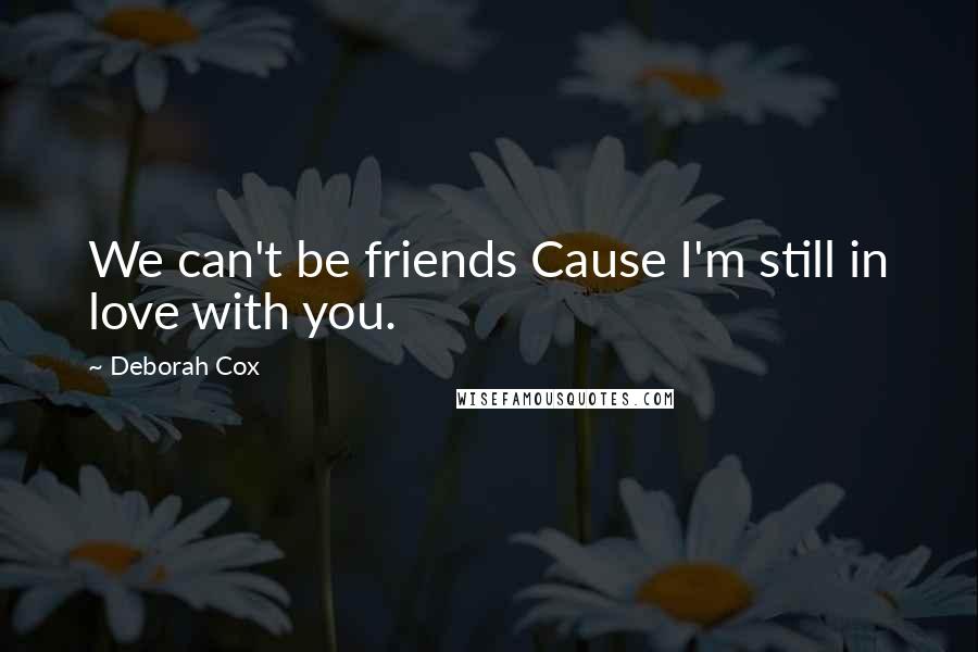 Deborah Cox Quotes: We can't be friends Cause I'm still in love with you.