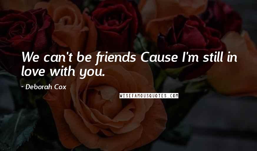 Deborah Cox Quotes: We can't be friends Cause I'm still in love with you.