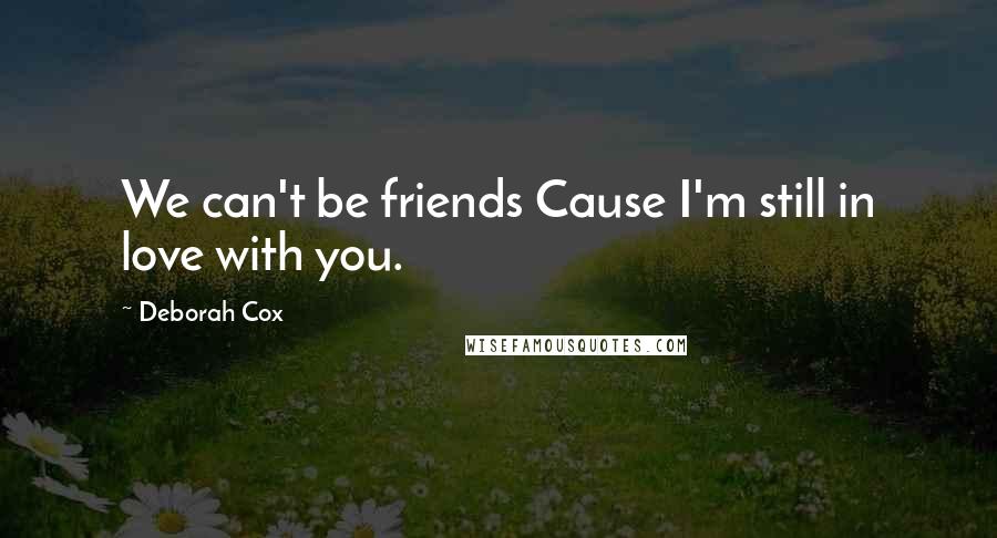 Deborah Cox Quotes: We can't be friends Cause I'm still in love with you.