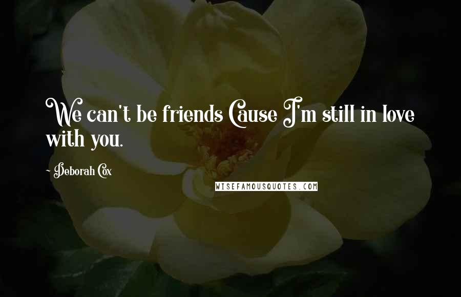 Deborah Cox Quotes: We can't be friends Cause I'm still in love with you.