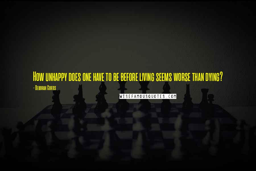 Deborah Curtis Quotes: How unhappy does one have to be before living seems worse than dying?