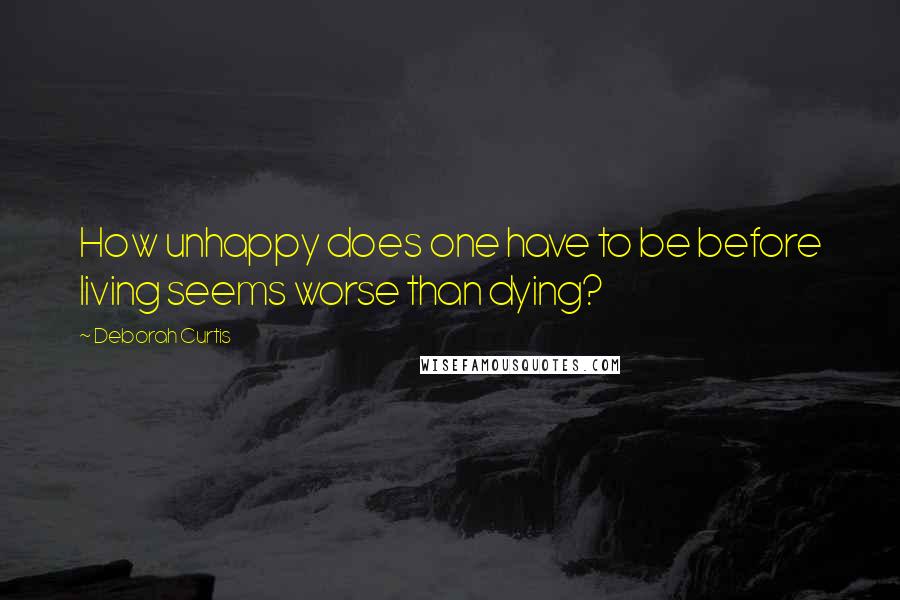 Deborah Curtis Quotes: How unhappy does one have to be before living seems worse than dying?