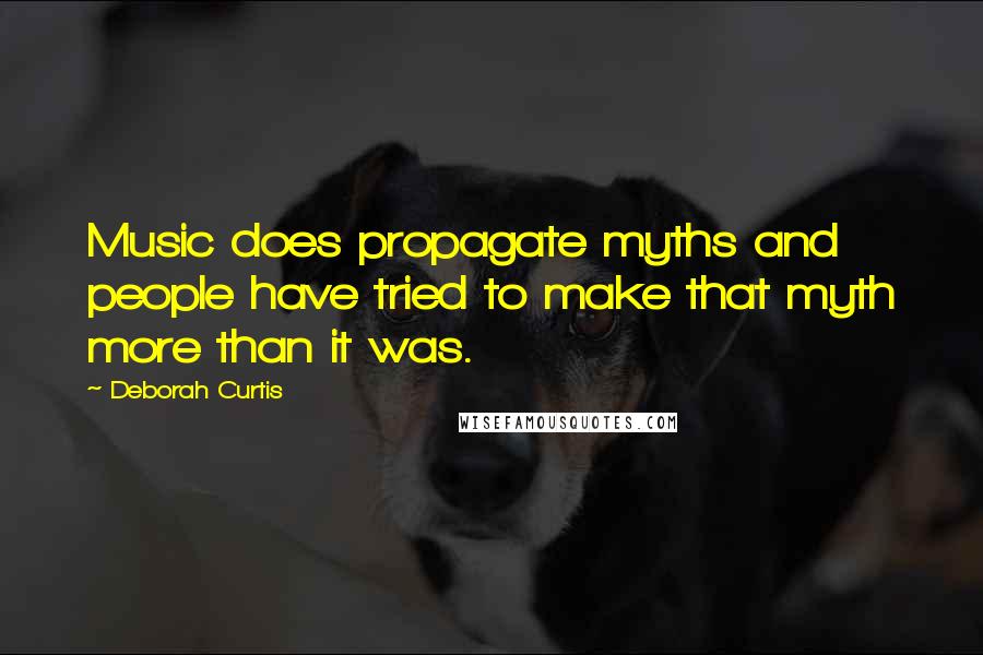 Deborah Curtis Quotes: Music does propagate myths and people have tried to make that myth more than it was.
