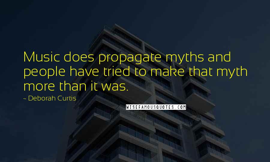 Deborah Curtis Quotes: Music does propagate myths and people have tried to make that myth more than it was.