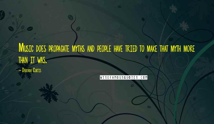 Deborah Curtis Quotes: Music does propagate myths and people have tried to make that myth more than it was.