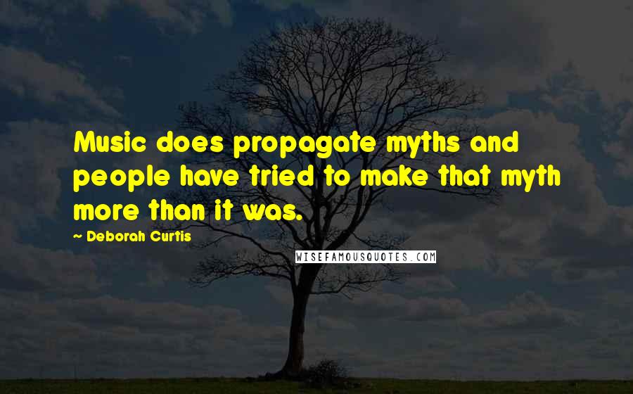 Deborah Curtis Quotes: Music does propagate myths and people have tried to make that myth more than it was.