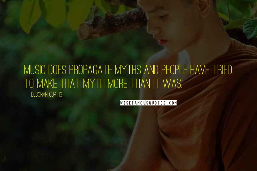 Deborah Curtis Quotes: Music does propagate myths and people have tried to make that myth more than it was.