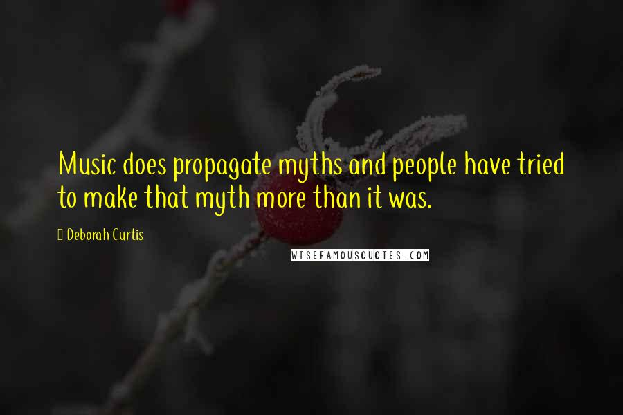 Deborah Curtis Quotes: Music does propagate myths and people have tried to make that myth more than it was.