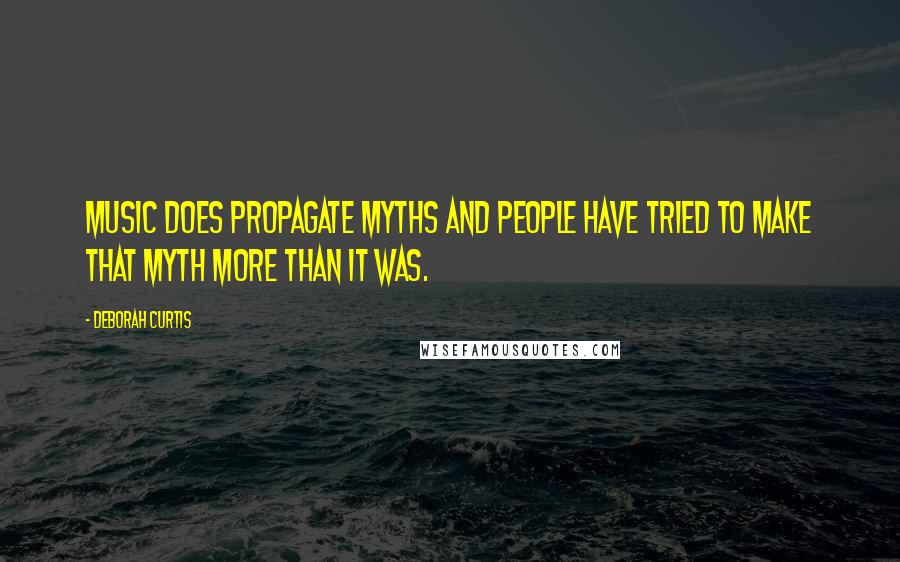 Deborah Curtis Quotes: Music does propagate myths and people have tried to make that myth more than it was.
