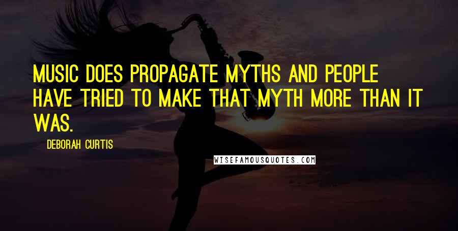 Deborah Curtis Quotes: Music does propagate myths and people have tried to make that myth more than it was.