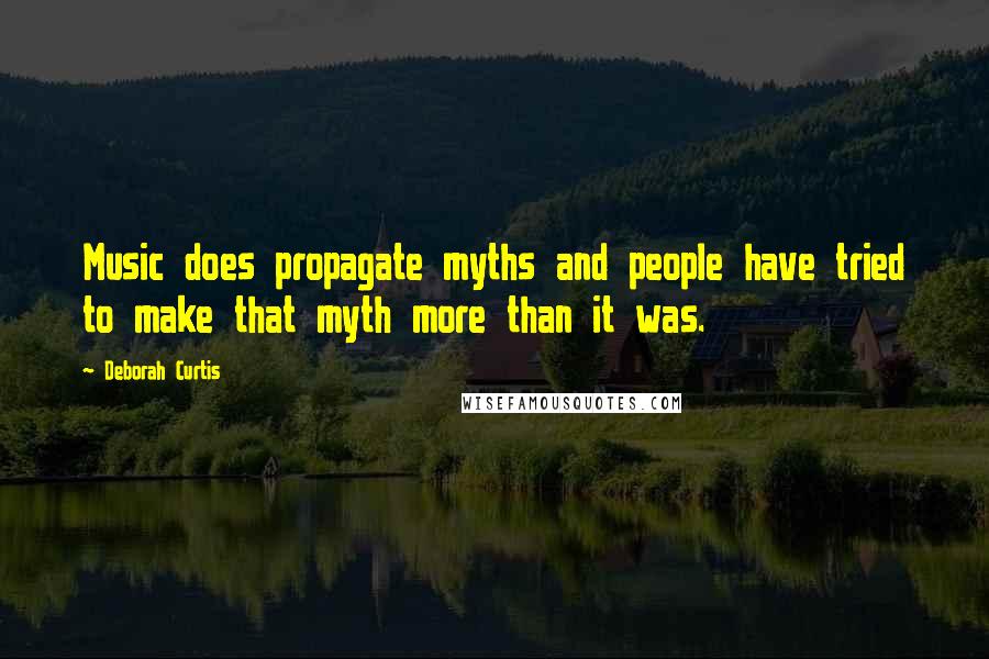 Deborah Curtis Quotes: Music does propagate myths and people have tried to make that myth more than it was.