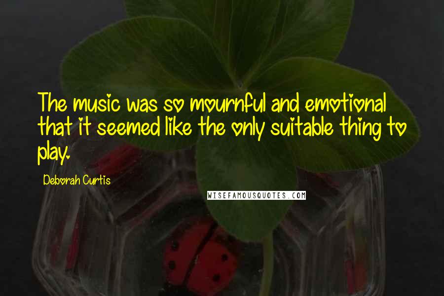 Deborah Curtis Quotes: The music was so mournful and emotional that it seemed like the only suitable thing to play.