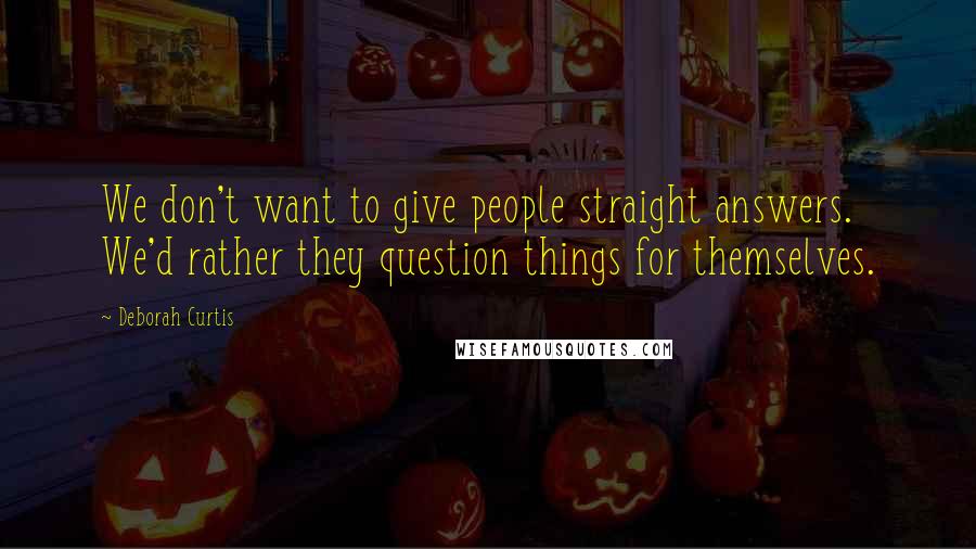 Deborah Curtis Quotes: We don't want to give people straight answers. We'd rather they question things for themselves.