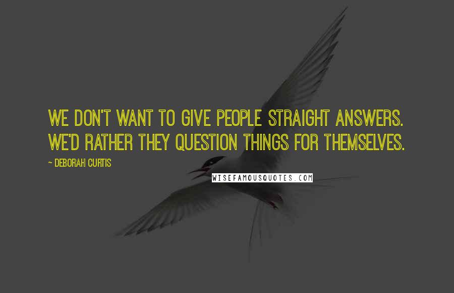 Deborah Curtis Quotes: We don't want to give people straight answers. We'd rather they question things for themselves.