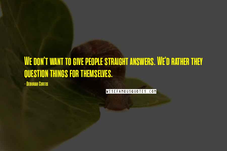 Deborah Curtis Quotes: We don't want to give people straight answers. We'd rather they question things for themselves.