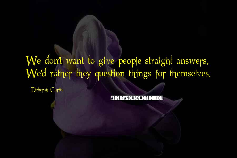 Deborah Curtis Quotes: We don't want to give people straight answers. We'd rather they question things for themselves.