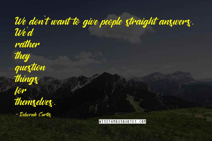 Deborah Curtis Quotes: We don't want to give people straight answers. We'd rather they question things for themselves.