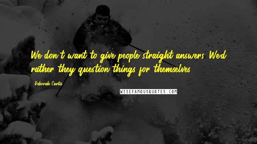 Deborah Curtis Quotes: We don't want to give people straight answers. We'd rather they question things for themselves.